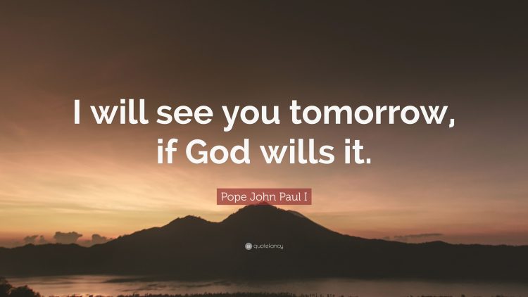 Pope John Paul I I will see you tomorrow if God wills it Pope John Paul I I will see you tomorrow if God wills it