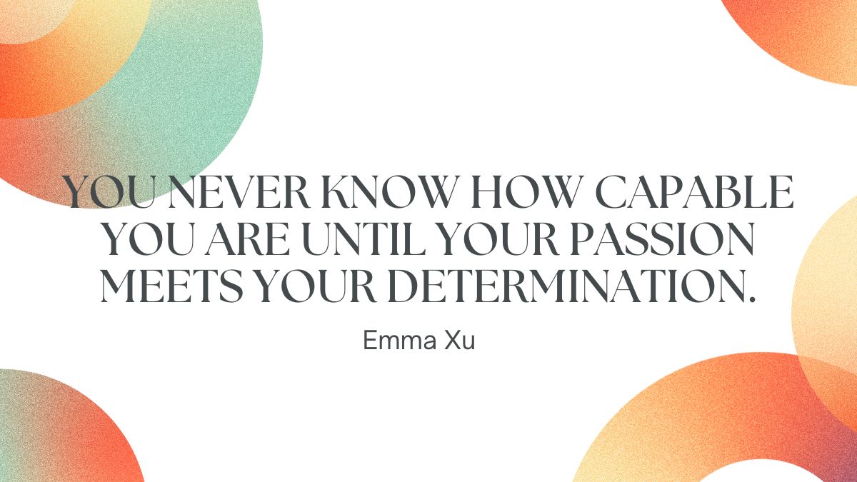 You never know how capable you are until your passion meets your determination You never know how capable you are until your passion meets your determination