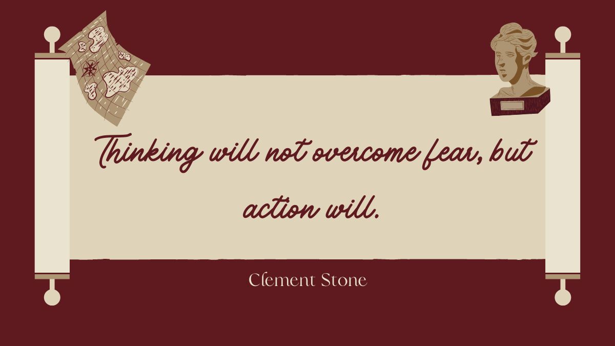 Thinking will not overcome fear but action will Thinking will not overcome fear but action will