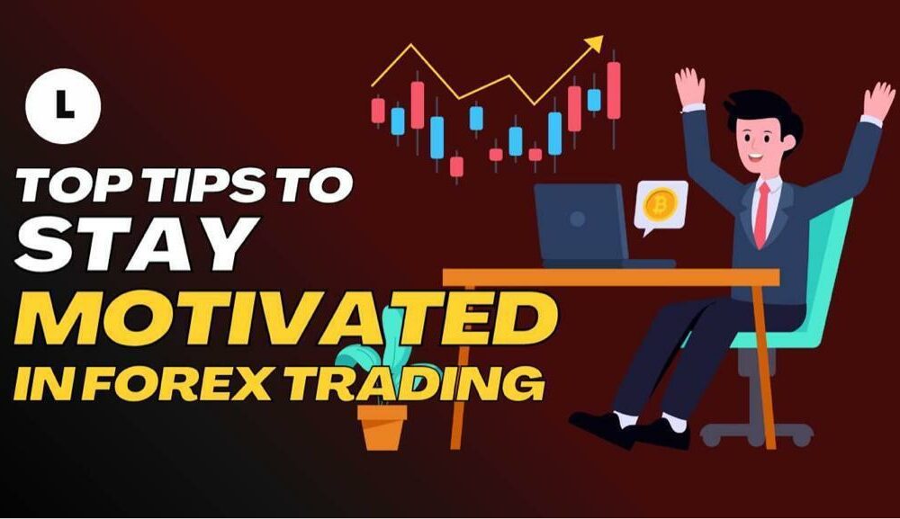 Top Tips To Stay Motivated In Forex Trading